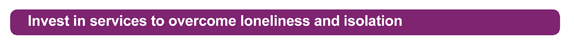 Invest in services to overcome loneliness and isolation